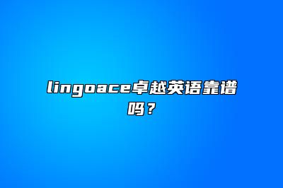 {lingoace卓越英语靠谱吗？