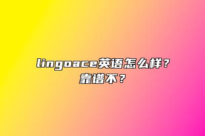 {lingoace英语怎么样？靠谱不？