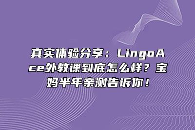 真实体验分享：LingoAce外教课到底怎么样？宝妈半年亲测告诉你！