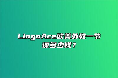 LingoAce欧美外教一节课多少钱？